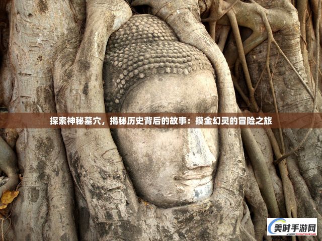 探索神秘墓穴，揭秘历史背后的故事：摸金幻灵的冒险之旅